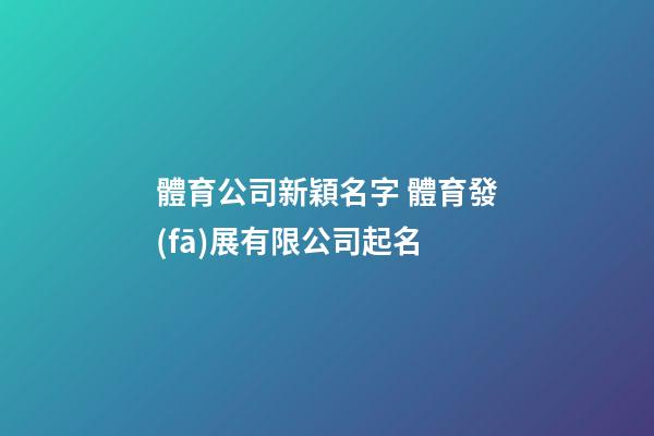 體育公司新穎名字 體育發(fā)展有限公司起名-第1張-公司起名-玄機(jī)派